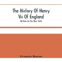 Francis Bacon The History Of Henry Vii Of England : Written In The Year 1616