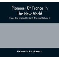 Francis Parkman Pioneers Of France In The New World. France & England In North