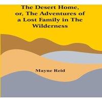 Mayne Reid The Desert Home, Or, The Adventures Of A Lost Family In The