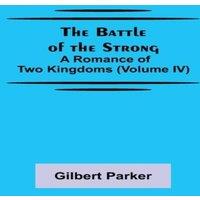 Gilbert Parker The Battle of the Strong; A Romance of Two Kingdoms (Volume IV)