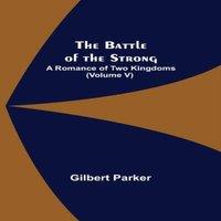 Gilbert Parker The Battle of the Strong; A Romance of Two Kingdoms (Volume V)