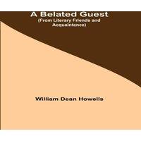 William Dean Howells A Belated Guest (From Literary Friends & Acquaintance) Paperback