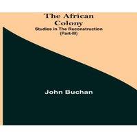 John Buchan The African Colony: Studies In The Reconstruction (Part-Iii)