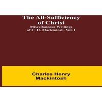 Charles Henry Mackintosh The All-Sufficiency of Christ. Miscellaneous Writings of C. H