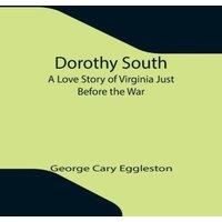 George Cary Eggleston Dorothy South A Love Story of Virginia Just Before the War
