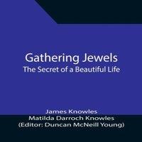 James Knowles Gathering Jewels; The Secret of a Beautiful Life: In Memoriam of