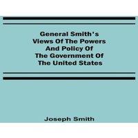 Joseph Smith General Smith's Views of the Powers & Policy of the Government