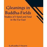 Lafcadio Hearn Gleanings in Buddha-Fields: Studies of Hand & Soul in the Far