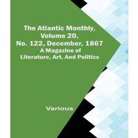 Various The Atlantic Monthly, Volume 20, No. 122, December, 1867; A