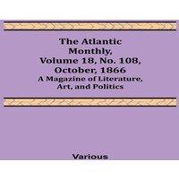 Various The Atlantic Monthly, Volume 18, No. 108, October, 1866; A