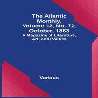 Various The Atlantic Monthly, Volume 12, No. 72, October, 1863; A Magazine