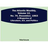 Various The Atlantic Monthly, Volume 12, No. 74, December, 1863; A