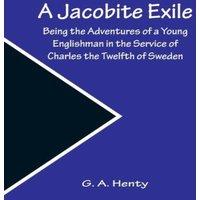G. A. Henty A Jacobite Exile ; Being the Adventures of a Young Englishman in