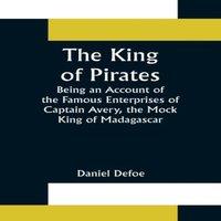 Daniel Defoe The King of Pirates;Being an Account of the Famous Enterprises of