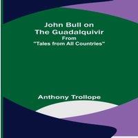 Anthony Trollope John Bull on the Guadalquivir ; From Tales from All Countries