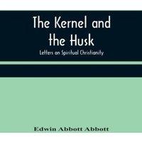 Edwin Abbott Abbott The Kernel & the Husk: Letters on Spiritual Christianity