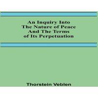 Thorstein Veblen An Inquiry Into The Nature Of Peace & The Terms Of Its