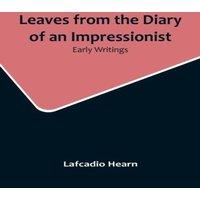 Lafcadio Hearn Leaves from the Diary of an Impressionist: Early Writings