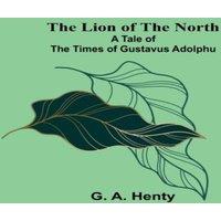 G. A. Henty The Lion of the North: A Tale of the Times of Gustavus Adolphu