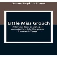 Samuel Hopkins Adams Little Miss Grouch: A Narrative Based on the Log of Alexander