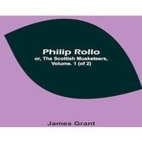 James Grant Philip Rollo; or, the Scottish Musketeers, Vol. 1 (of 2) Paperback