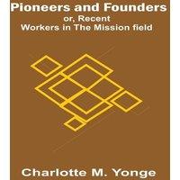 Charlotte M. Yonge Pioneers & Founders ; or, Recent Workers in the Mission field