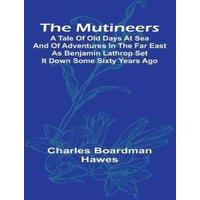 Charles Boardman Hawes The Mutineers; A Tale of Old Days at Sea & of Adventures in the