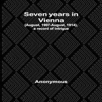 Anonymous Seven years in Vienna (August, 1907-August, 1914), a record of