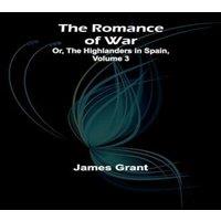 James Grant The Romance of War; Or, The Highlanders in Spain, Volume 3