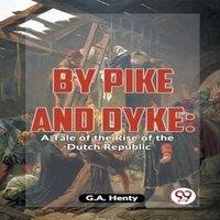 G.A. Henty By Pike & Dyke: A Tale Of The Rise Of The Dutch Republic