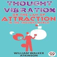William Walker Atkinson Thought Vibration Or The Law Of Attraction In The Thought World