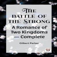 Gilbert Parker THE BATTLE OF THE STRONG A ROMANCE OF TWO KINGDOMS- Complete
