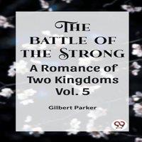 Gilbert Parker THE BATTLE OF THE STRONG A ROMANCE OF TWO KINGDOMS Vol. 5