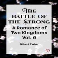 Gilbert Parker THE BATTLE OF THE STRONG A ROMANCE OF TWO KINGDOMS Vol. 6
