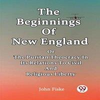 John Fiske The Beginnings Of New England Or The Puritan Theocracy In Its