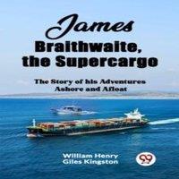William Henry Giles Kingston James Braithwaite, the Supercargo The Story of his Adventures