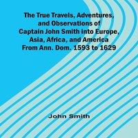 John Smith The True Travels, Adventures, & Observations of Captain John