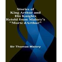 Sir Thomas Malory Stories of King Arthur & His Knights;Retold from Malory's Morte