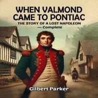 Gilbert Parker When Valmond Came to Pontiac The Story of a Lost Napoleon