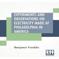 Benjamin Franklin Experiments & Observations On Electricity Made At Philadelphia