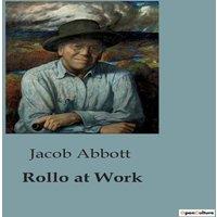 Jacob Abbott Rollo at Work:The Journey of Rollo: Learning the Value of Work