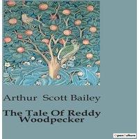 Arthur Scott Bailey The Tale Of Reddy Woodpecker:The Adventures & Challenges of