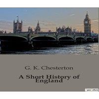 G. K. Chesterton A Short History of England:The Evolution of England: From Roman