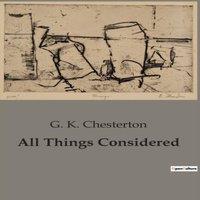 G. K. Chesterton All Things Considered:Explorations in Everyday Absurdities and