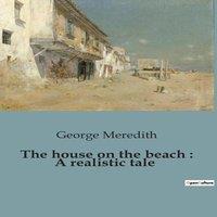 George Meredith The house on the beach : A realistic tale:A Tale of Social