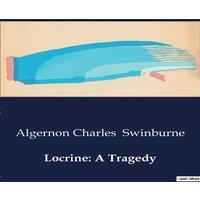 Algernon Charles Swinburne Locrine: A Tragedy:A Tale of Betrayal & Power in Ancient Britain