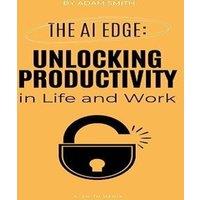 Adam Smith The AI Edge: Unlocking Increased Productivity in Life & Work