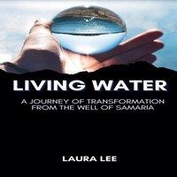 Laura Lee Living Water: A Journey of Transformation from the Well of Samaria