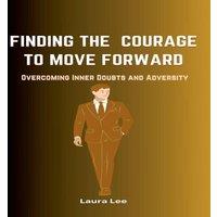 Laura Lee Finding the Courage to Move Forward: Overcoming Inner Doubts and