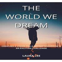 Laura Lee The World We Dream: Creating a Vision for a Better Tomorrow is an